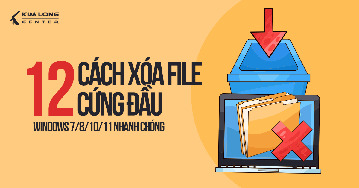 12 Cách xóa file cứng đầu Windows 7, 8, 10, 11 chi tiết và nhanh chóng 