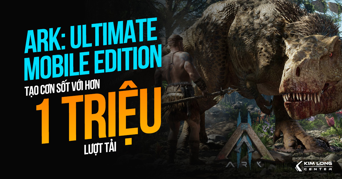 Ark: Ultimate Mobile Edition tạo cơn sốt với hơn 1 triệu lượt tải ngay ngày đầu ra mắt!