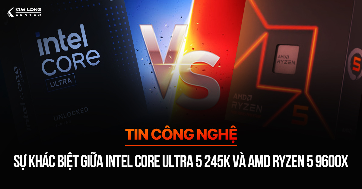 Sự khác biệt giữa Intel Core Ultra 5 245K và AMD Ryzen 5 9600X